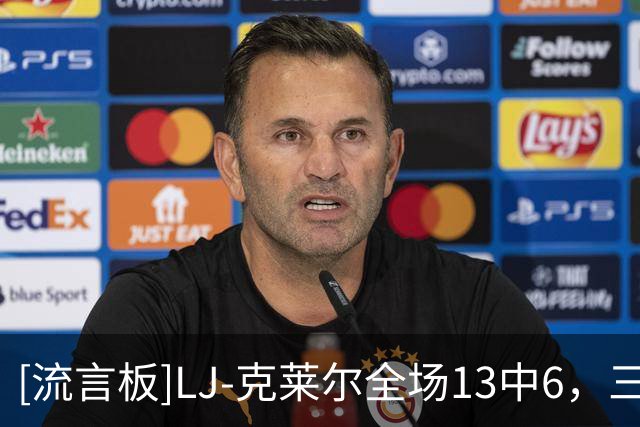 [流言板]LJ-克莱尔全场13中6，三分12中5得到17分4篮板5助攻2抢断